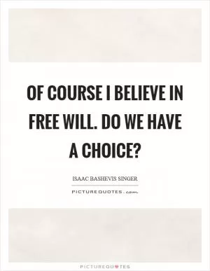 Of course I believe in free will. Do we have a choice? Picture Quote #1