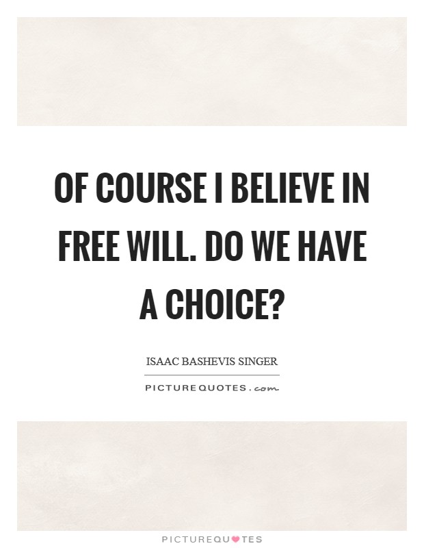 Of course I believe in free will. Do we have a choice? Picture Quote #1