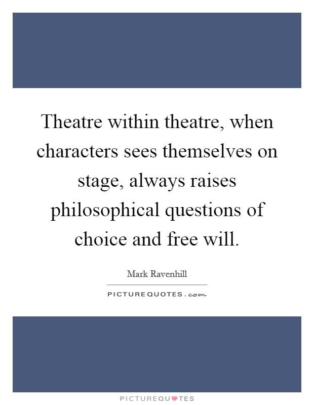 Theatre within theatre, when characters sees themselves on stage, always raises philosophical questions of choice and free will. Picture Quote #1