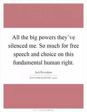 All the big powers they’ve silenced me. So much for free speech and choice on this fundamental human right Picture Quote #1