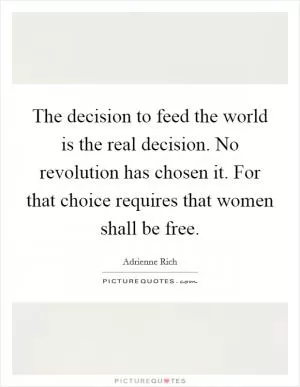 The decision to feed the world is the real decision. No revolution has chosen it. For that choice requires that women shall be free Picture Quote #1