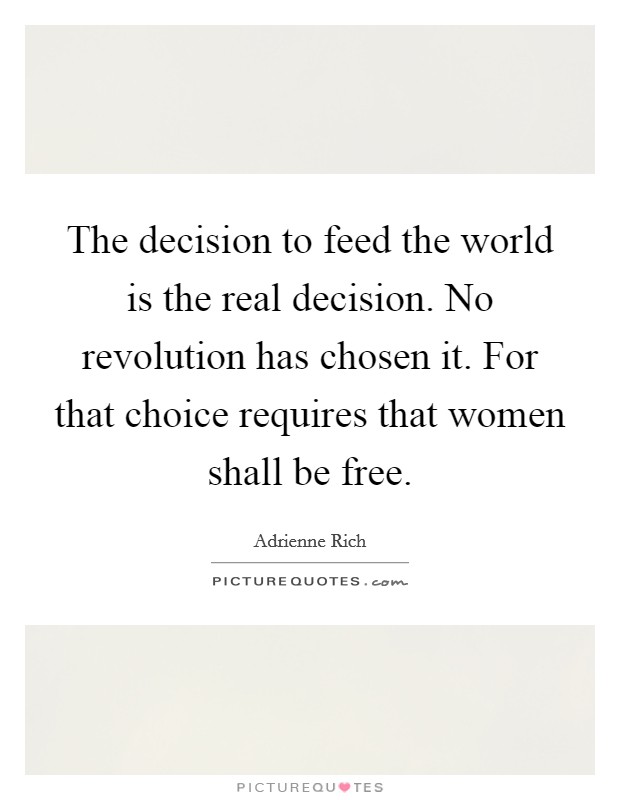 The decision to feed the world is the real decision. No revolution has chosen it. For that choice requires that women shall be free. Picture Quote #1