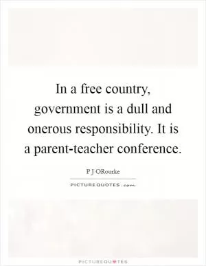 In a free country, government is a dull and onerous responsibility. It is a parent-teacher conference Picture Quote #1