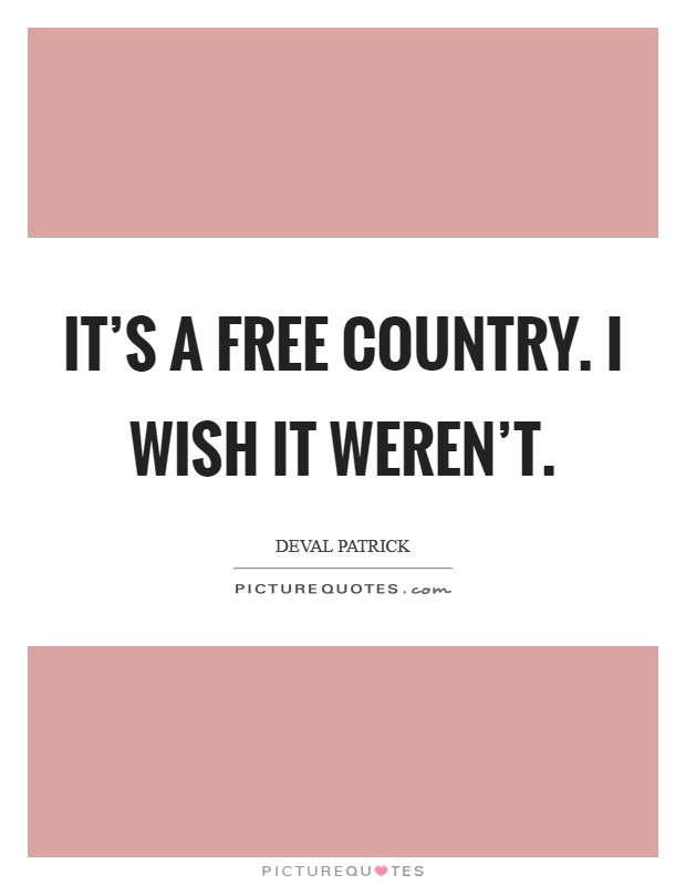 It's a free country. I wish it weren't. Picture Quote #1