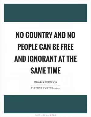 No country and no people can be free and ignorant at the same time Picture Quote #1