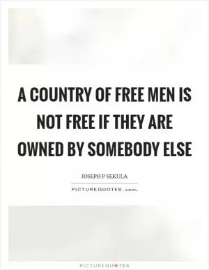 A country of free men is not free if they are owned by somebody else Picture Quote #1
