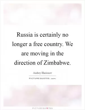 Russia is certainly no longer a free country. We are moving in the direction of Zimbabwe Picture Quote #1