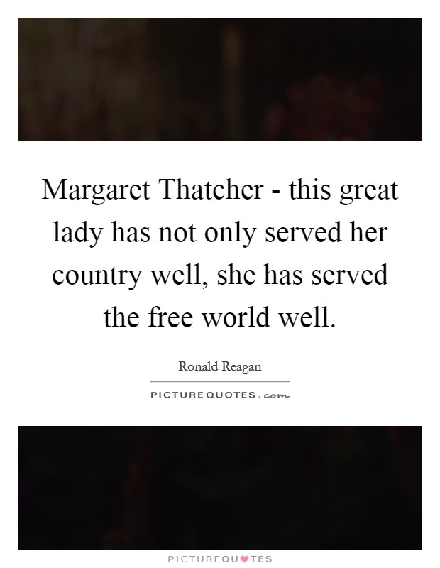 Margaret Thatcher - this great lady has not only served her country well, she has served the free world well. Picture Quote #1