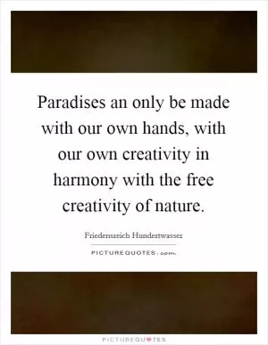 Paradises an only be made with our own hands, with our own creativity in harmony with the free creativity of nature Picture Quote #1