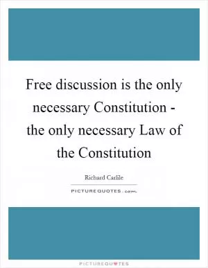 Free discussion is the only necessary Constitution - the only necessary Law of the Constitution Picture Quote #1