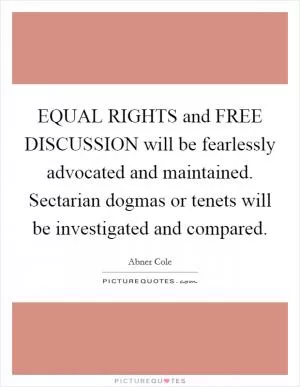 EQUAL RIGHTS and FREE DISCUSSION will be fearlessly advocated and maintained. Sectarian dogmas or tenets will be investigated and compared Picture Quote #1