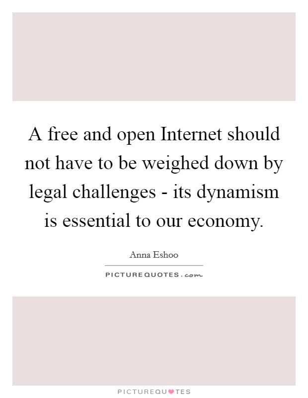 A free and open Internet should not have to be weighed down by legal challenges - its dynamism is essential to our economy. Picture Quote #1