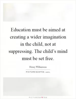 Education must be aimed at creating a wider imagination in the child, not at suppressing. The child’s mind must be set free Picture Quote #1