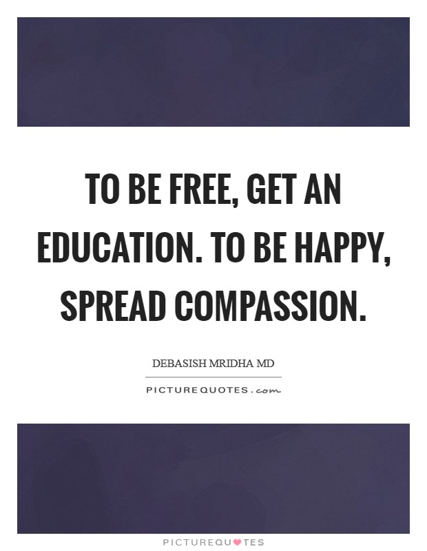To be free, get an education. To be happy, spread compassion. Picture Quote #1