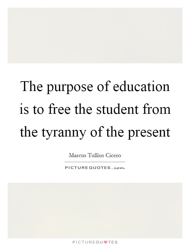 The purpose of education is to free the student from the tyranny of the present Picture Quote #1