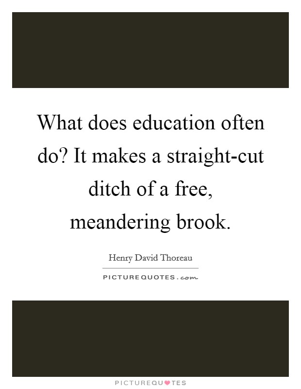 What does education often do? It makes a straight-cut ditch of a free, meandering brook. Picture Quote #1