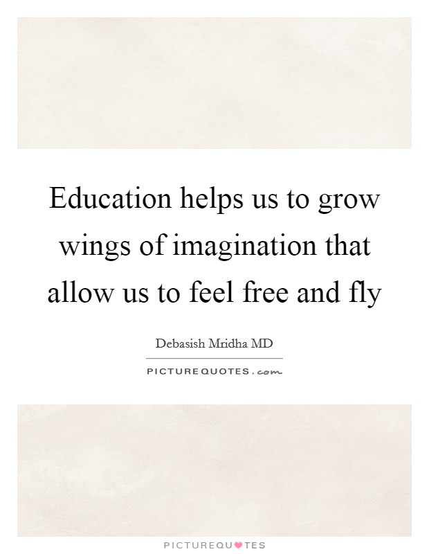 Education helps us to grow wings of imagination that allow us to feel free and fly Picture Quote #1