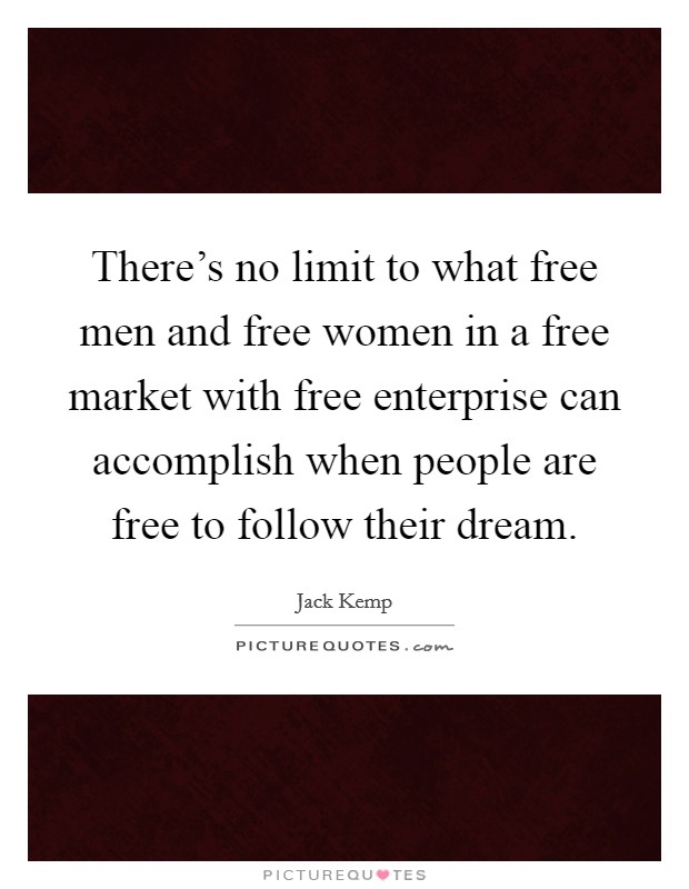 There's no limit to what free men and free women in a free market with free enterprise can accomplish when people are free to follow their dream. Picture Quote #1