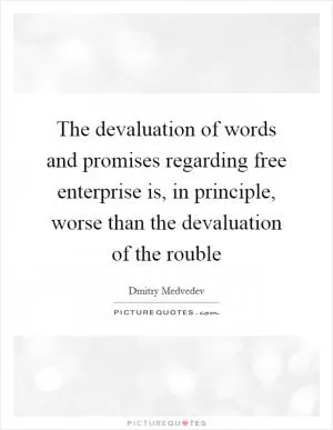 The devaluation of words and promises regarding free enterprise is, in principle, worse than the devaluation of the rouble Picture Quote #1