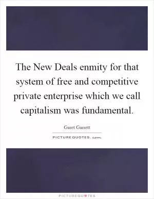 The New Deals enmity for that system of free and competitive private enterprise which we call capitalism was fundamental Picture Quote #1