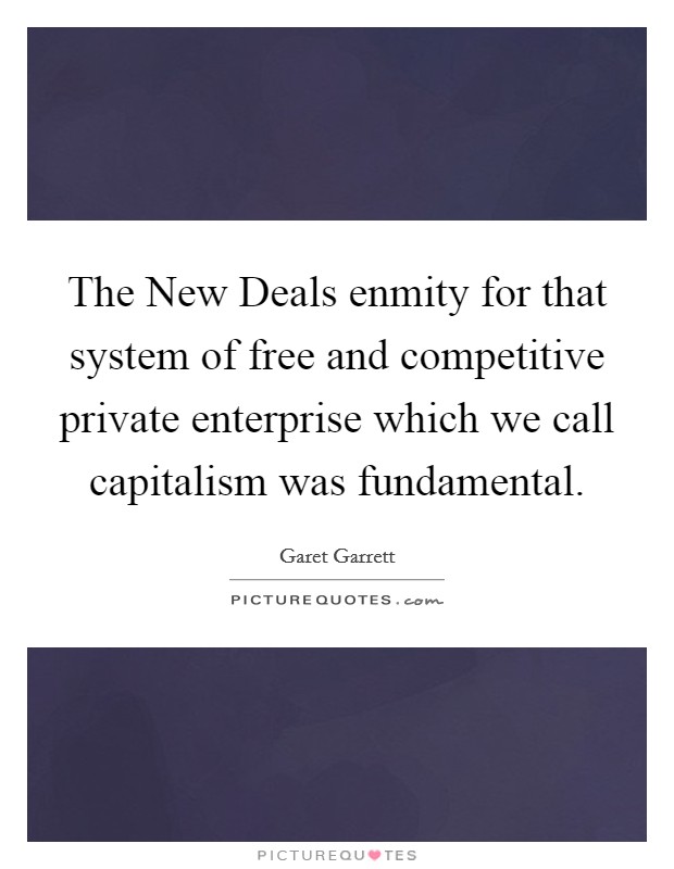 The New Deals enmity for that system of free and competitive private enterprise which we call capitalism was fundamental. Picture Quote #1