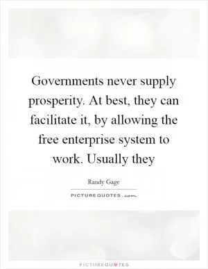Governments never supply prosperity. At best, they can facilitate it, by allowing the free enterprise system to work. Usually they Picture Quote #1