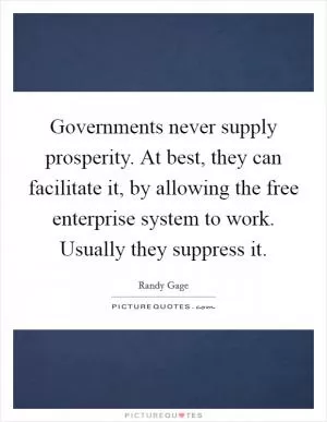 Governments never supply prosperity. At best, they can facilitate it, by allowing the free enterprise system to work. Usually they suppress it Picture Quote #1