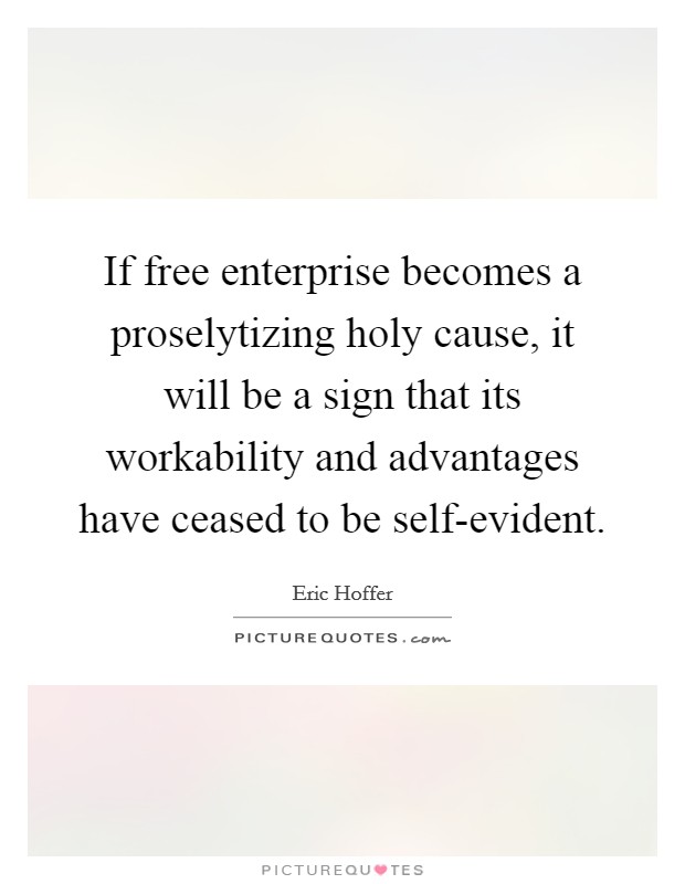 If free enterprise becomes a proselytizing holy cause, it will be a sign that its workability and advantages have ceased to be self-evident. Picture Quote #1