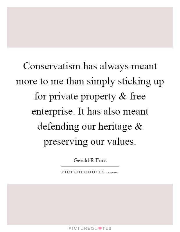 Conservatism has always meant more to me than simply sticking up for private property and free enterprise. It has also meant defending our heritage and preserving our values. Picture Quote #1