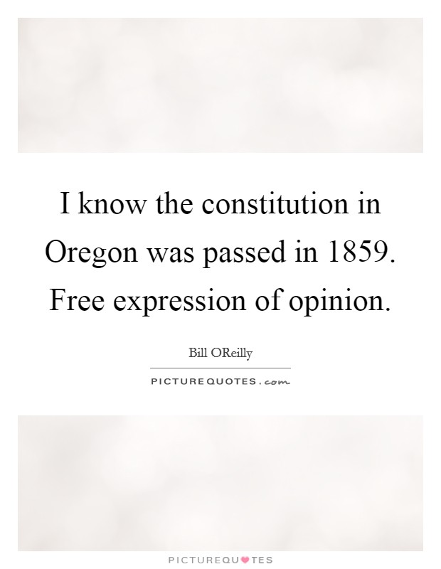I know the constitution in Oregon was passed in 1859. Free expression of opinion. Picture Quote #1