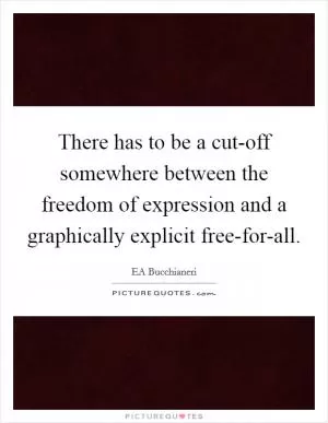 There has to be a cut-off somewhere between the freedom of expression and a graphically explicit free-for-all Picture Quote #1