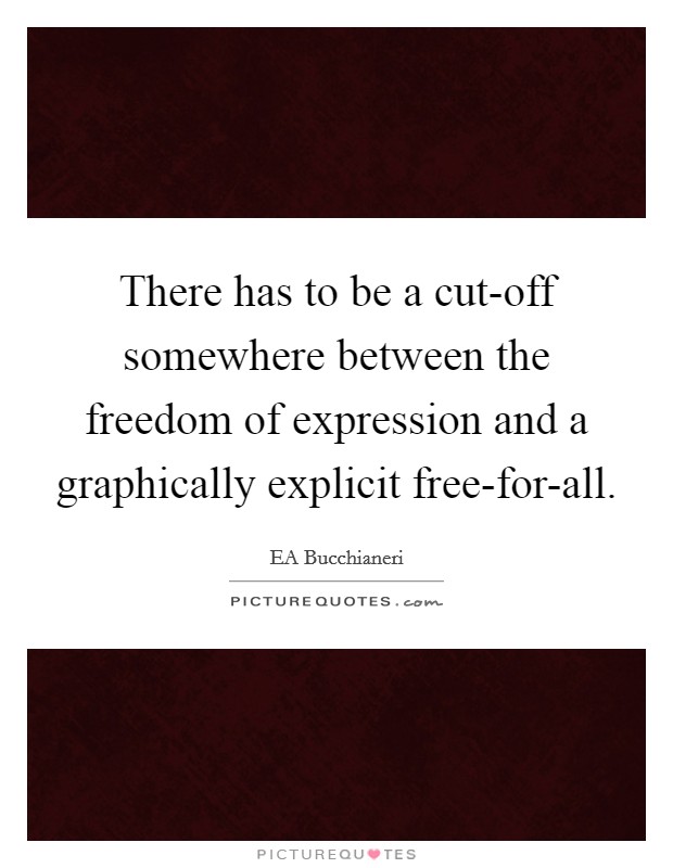 There has to be a cut-off somewhere between the freedom of expression and a graphically explicit free-for-all. Picture Quote #1