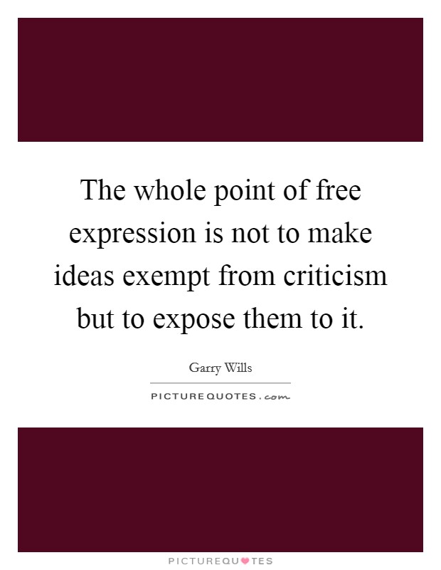 The whole point of free expression is not to make ideas exempt from criticism but to expose them to it. Picture Quote #1