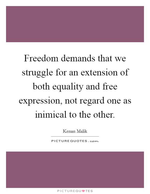 Freedom demands that we struggle for an extension of both equality and free expression, not regard one as inimical to the other. Picture Quote #1