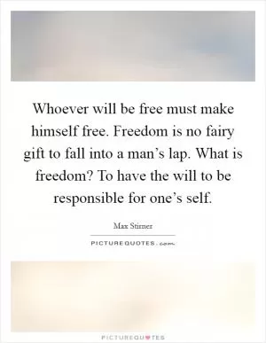 Whoever will be free must make himself free. Freedom is no fairy gift to fall into a man’s lap. What is freedom? To have the will to be responsible for one’s self Picture Quote #1