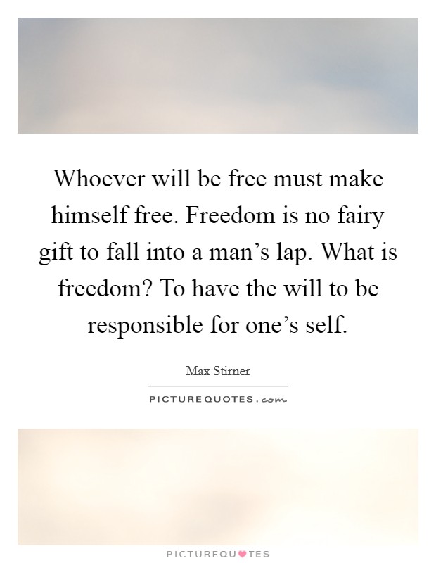 Whoever will be free must make himself free. Freedom is no fairy gift to fall into a man's lap. What is freedom? To have the will to be responsible for one's self. Picture Quote #1