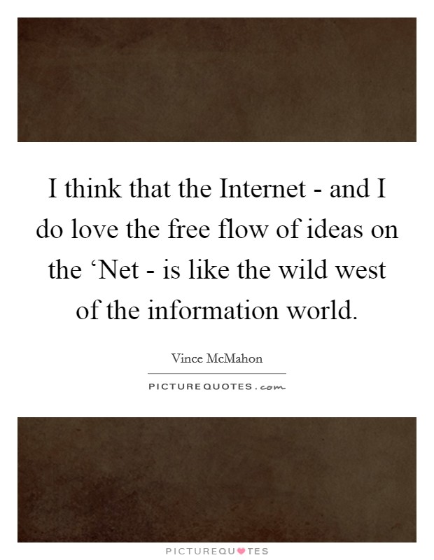 I think that the Internet - and I do love the free flow of ideas on the ‘Net - is like the wild west of the information world. Picture Quote #1