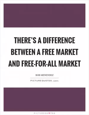 There’s a difference between a free market and free-for-all market Picture Quote #1
