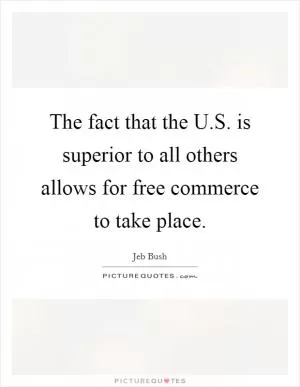 The fact that the U.S. is superior to all others allows for free commerce to take place Picture Quote #1