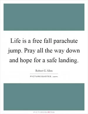 Life is a free fall parachute jump. Pray all the way down and hope for a safe landing Picture Quote #1