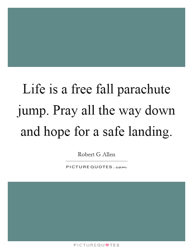 Life is a free fall parachute jump. Pray all the way down and hope for a safe landing. Picture Quote #1