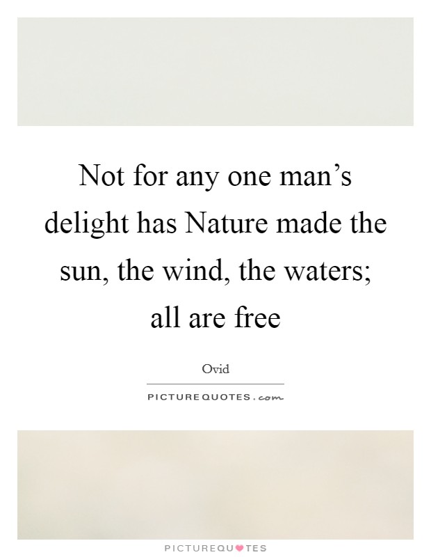 Not for any one man's delight has Nature made the sun, the wind, the waters; all are free Picture Quote #1
