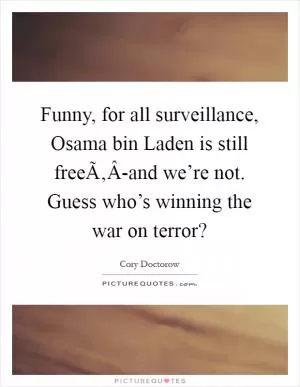 Funny, for all surveillance, Osama bin Laden is still freeÃ‚Â-and we’re not. Guess who’s winning the war on terror? Picture Quote #1