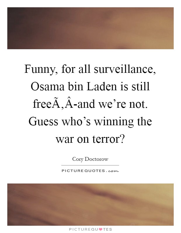 Funny, for all surveillance, Osama bin Laden is still freeÃ‚Â-and we're not. Guess who's winning the war on terror? Picture Quote #1
