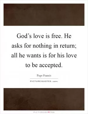 God’s love is free. He asks for nothing in return; all he wants is for his love to be accepted Picture Quote #1