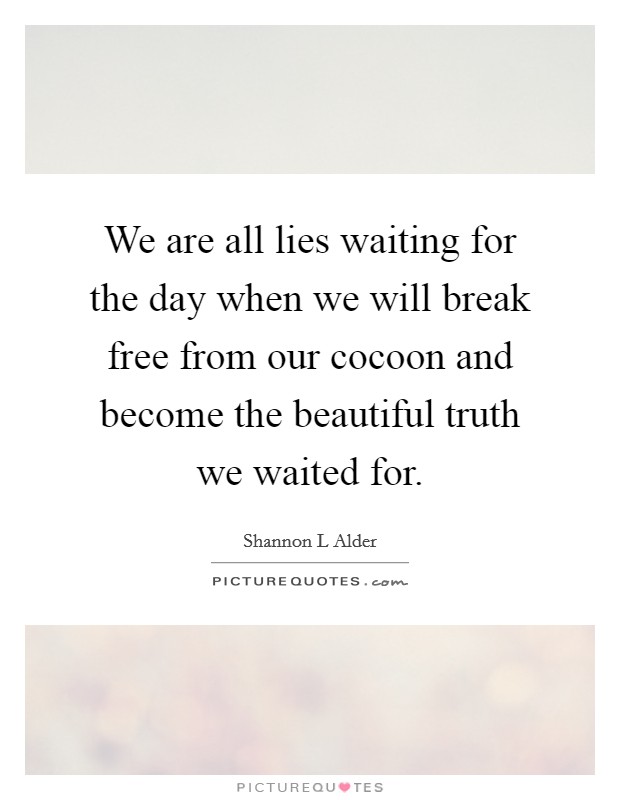 We are all lies waiting for the day when we will break free from our cocoon and become the beautiful truth we waited for. Picture Quote #1