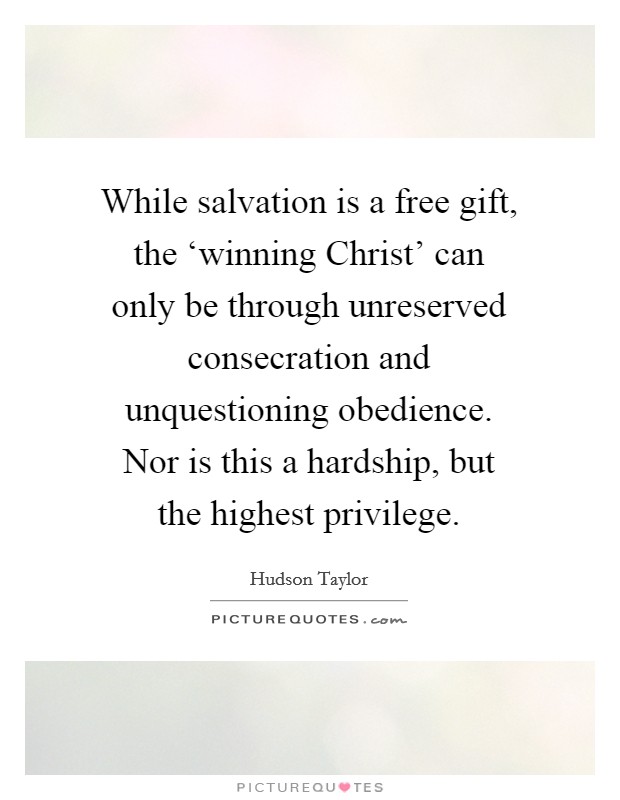 While salvation is a free gift, the ‘winning Christ' can only be through unreserved consecration and unquestioning obedience. Nor is this a hardship, but the highest privilege. Picture Quote #1