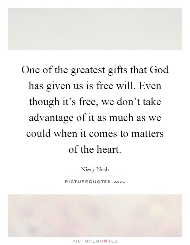 One of the greatest gifts that God has given us is free will. Even though it's free, we don't take advantage of it as much as we could when it comes to matters of the heart. Picture Quote #1