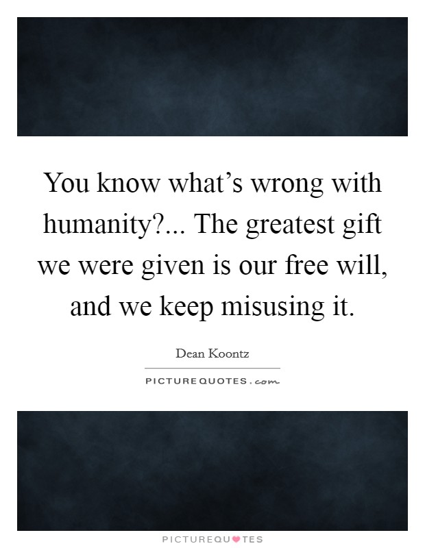 You know what's wrong with humanity?... The greatest gift we were given is our free will, and we keep misusing it. Picture Quote #1