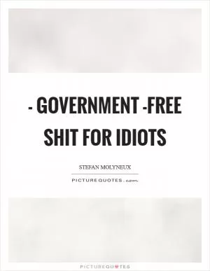 - Government -Free Shit for Idiots Picture Quote #1